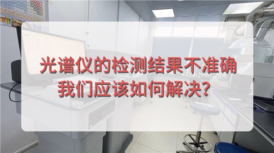 直讀光譜儀的檢測結(jié)果不準(zhǔn)確，我們應(yīng)該如何解決？.jpg